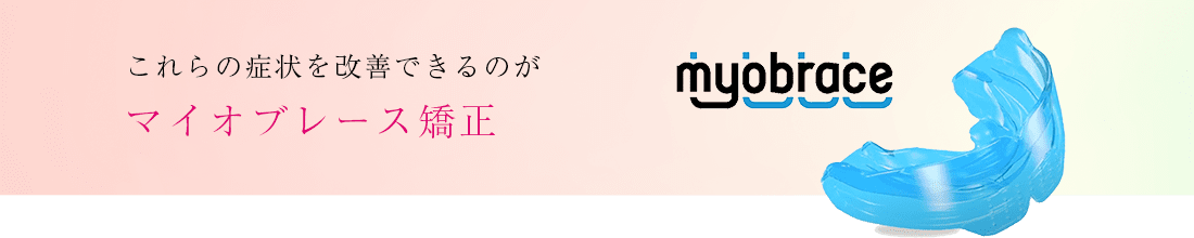 これらの症状を改善できるのがマイオブレース矯正です