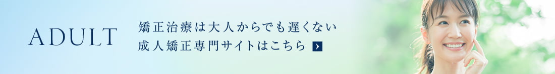 ADULT 矯正治療は大人からでも遅くない